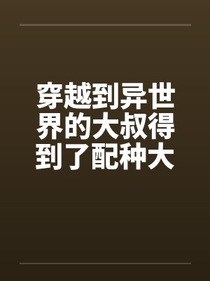 穿越到异世界大叔得到播种称号
